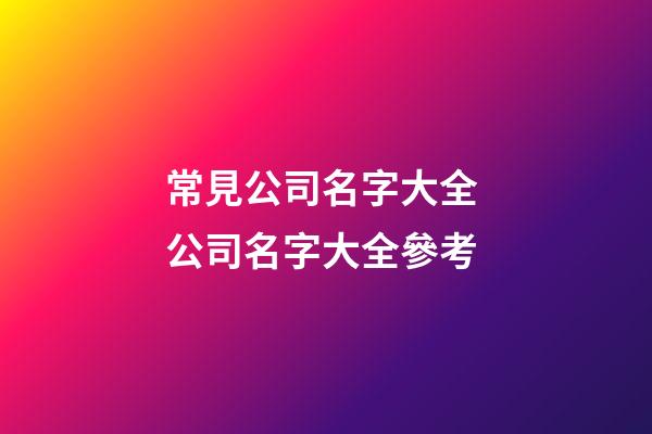常見公司名字大全 公司名字大全參考-第1張-公司起名-玄機派